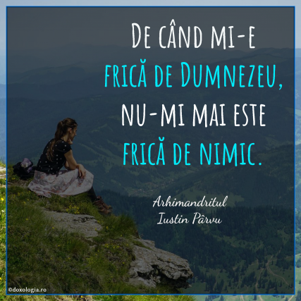 De când îmi este frică de Dumnezeu, nu-mi mai este frică de nimic.
